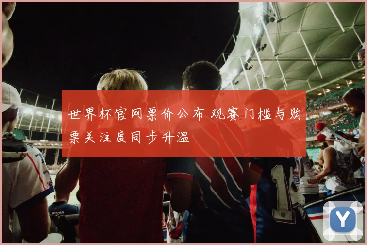 世界杯官网票价公布 观赛门槛与购票关注度同步升温
