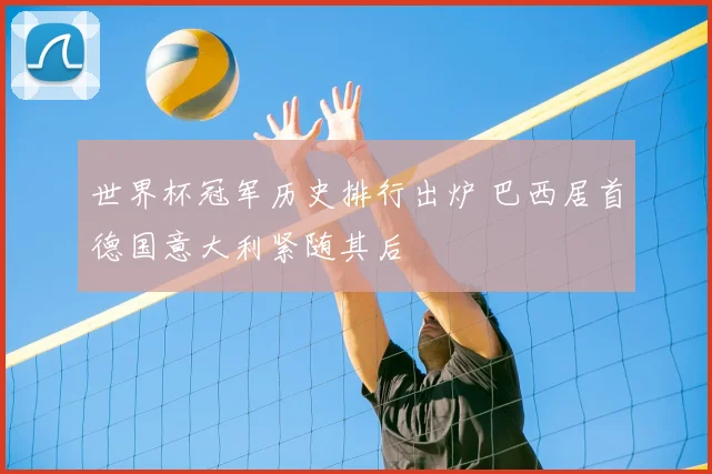 世界杯冠军历史排行出炉 巴西居首德国意大利紧随其后