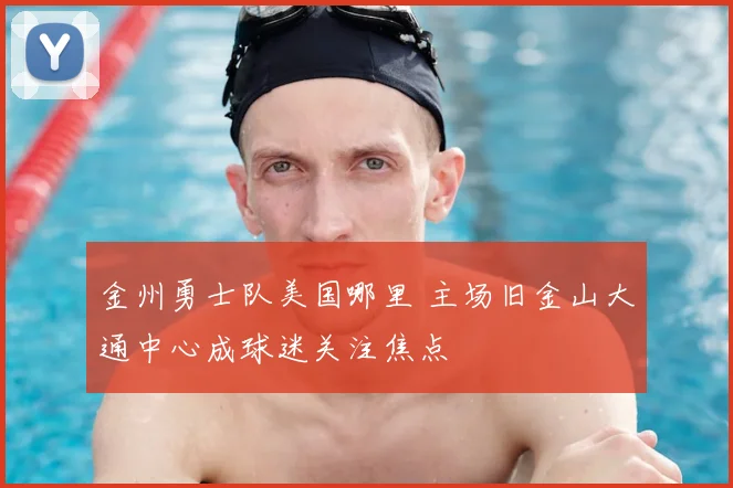 金州勇士队美国哪里 主场旧金山大通中心成球迷关注焦点