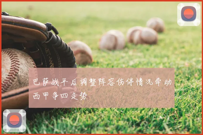 巴萨战平后调整阵容伤停情况牵动西甲争四走势