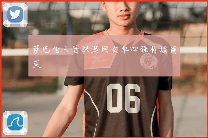 萨巴伦卡晋级澳网女单四强将战高芙