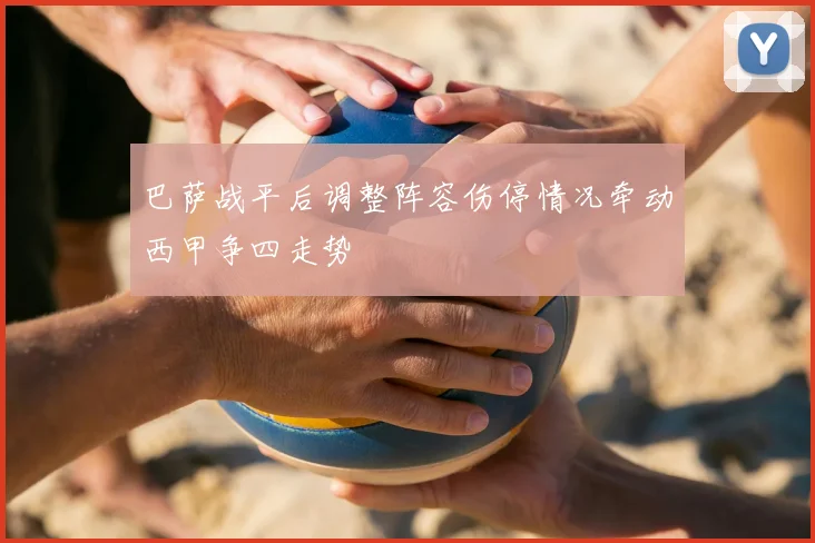 巴萨战平后调整阵容伤停情况牵动西甲争四走势