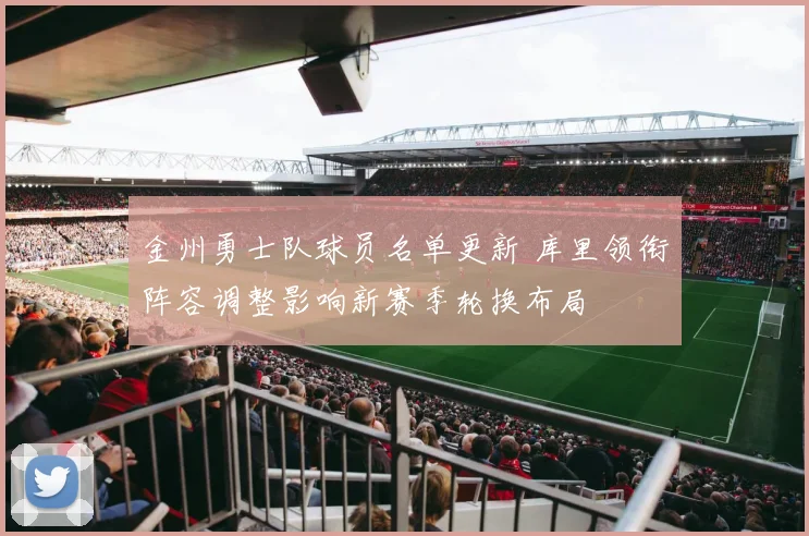 金州勇士队球员名单更新 库里领衔阵容调整影响新赛季轮换布局