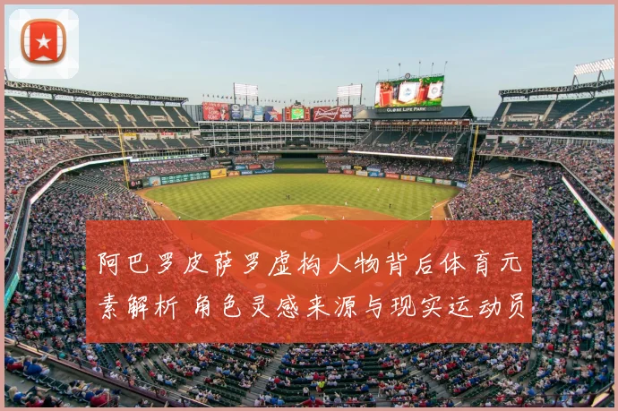 阿巴罗皮萨罗虚构人物背后体育元素解析 角色灵感来源与现实运动员对比