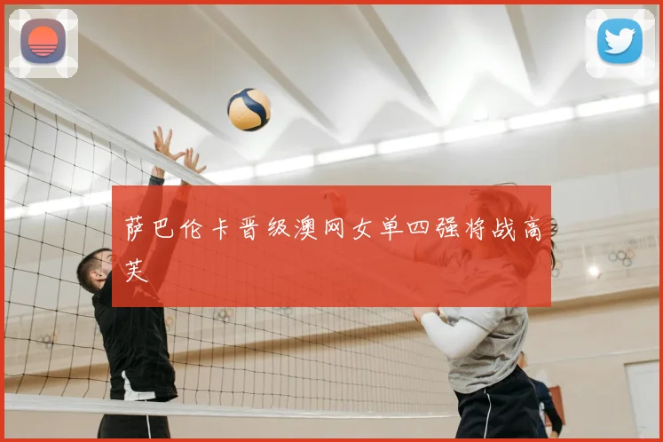 萨巴伦卡晋级澳网女单四强将战高芙