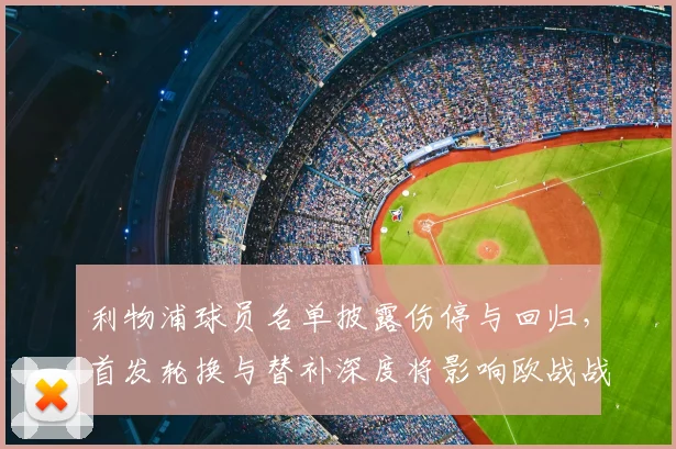 利物浦球员名单披露伤停与回归，首发轮换与替补深度将影响欧战战术