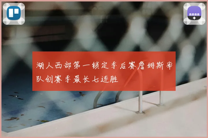 湖人西部第一锁定季后赛詹姆斯率队创赛季最长七连胜