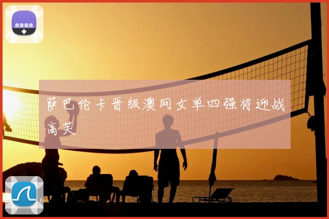 萨巴伦卡晋级澳网女单四强将迎战高芙