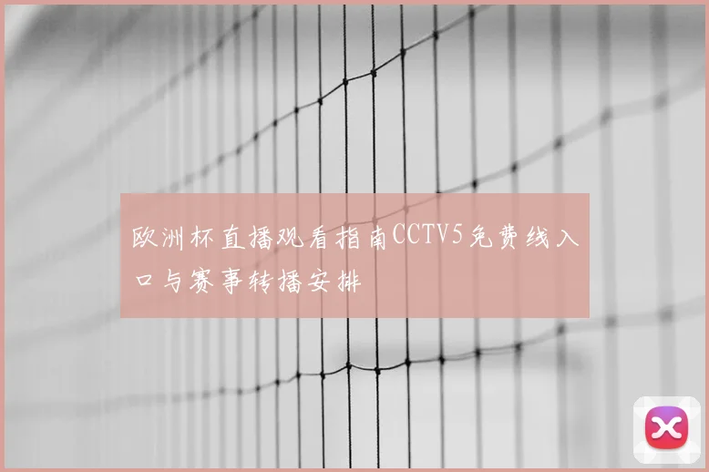 欧洲杯直播观看指南CCTV5免费线入口与赛事转播安排