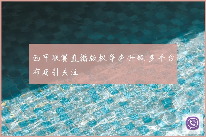 西甲联赛直播版权争夺升级 多平台布局引关注