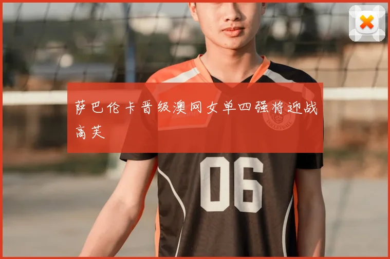 萨巴伦卡晋级澳网女单四强将迎战高芙